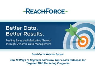 ReachForce Webinar Series:

Top 10 Ways to Segment and Grow Your Leads Database for
           Targeted B2B Marketing Programs
 