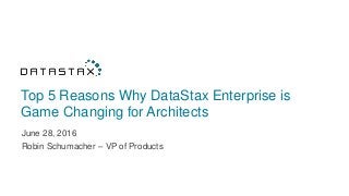 Top 5 Reasons Why DataStax Enterprise is
Game Changing for Architects
June 28, 2016
Robin Schumacher – VP of Products
 