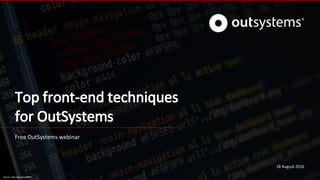 Top front-end techniques
for OutSystems
Free OutSystems webinar
18 August 2016
Source: http://goo.gl/uyRtWF
 