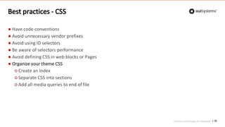 Top front-end techniques for OutSystems
Best practices - CSS
36
● Have code conventions
● Avoid unnecessary vendor prefixes
● Avoid using ID selectors
● Be aware of selectors performance
● Avoid defining CSS in web blocks or Pages
● Organize your theme CSS
○ Create an Index
○ Separate CSS into sections
○ Add all media queries to end of file
 