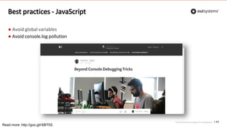 Top front-end techniques for OutSystems
Best practices - JavaScript
● Avoid global variables
● Avoid console.log pollution
43
Read more: http://goo.gl/rSBT5S
 