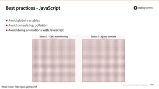 Top front-end techniques for OutSystems
Best practices - JavaScript
● Avoid global variables
● Avoid console.log pollution
● Avoid doing animations with JavaScript
44
Read more: http://goo.gl/yhav2M
 