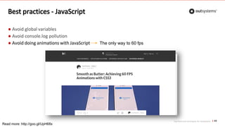 Top front-end techniques for OutSystems
Best practices - JavaScript
● Avoid global variables
● Avoid console.log pollution
● Avoid doing animations with JavaScript
45
Read more: http://goo.gl/UpH68x
The only way to 60 fps
 