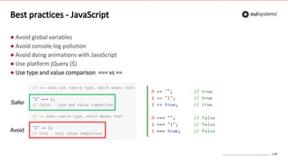 Top front-end techniques for OutSystems
Best practices - JavaScript
● Avoid global variables
● Avoid console.log pollution
● Avoid doing animations with JavaScript
● Use platform jQuery ($)
● Use type and value comparison === vs ==
47
Avoid
Safer
 