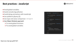 Top front-end techniques for OutSystems
Best practices - JavaScript
● Avoid global variables
● Avoid console.log pollution
● Avoid doing animations with JavaScript
● Use platform jQuery ($)
● Use type and value comparison === vs ==
● Use Object Module approach
○ To avoid global functions
○ To avoid global variables
48
Read more: http://goo.gl/NFYIWT
 