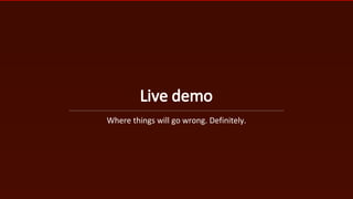 Live demo
Where things will go wrong. Definitely.
 