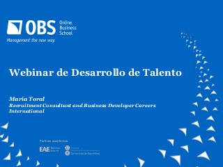 Webinar de Desarrollo de Talento

María Toral
Recruitment Consultant and Business Developer Careers
International




           Partners académicos



                           En búsqueda de una carrera internacional
 