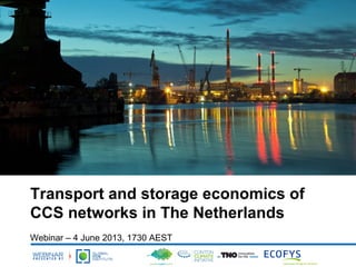 Transport and storage economics of
CCS networks in The Netherlands
Webinar – 4 June 2013, 1730 AEST
 