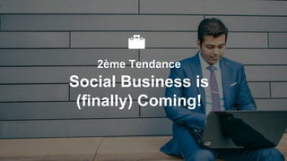 2ème Tendance
Social Business is
(finally) Coming!
 
