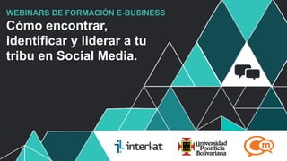 #FormaciónEBusiness
WEBINARS DE FORMACIÓN E-BUSINESS
Cómo encontrar,
identificar y liderar a tu
tribu en Social Media.
 