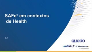 1
© Scaled Agile, Inc.
SAFe®
em contextos
de Health
5.1
 