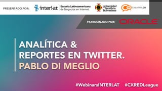 ANALÍTICA & 
REPORTES EN TWITTER.
PABLO DI MEGLIO
#WebinarsINTERLAT  #CXREDLeague
#FormaciónEBusiness

 