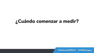 ¿Cuándo comenzar a medir?

#FormaciónEBusiness
#WebinarsINTERLAT  #CXREDLeague

 