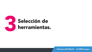 3

Selección de
herramientas.

#FormaciónEBusiness
#WebinarsINTERLAT  #CXREDLeague

 