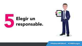 5

Elegir un
responsable.

#FormaciónEBusiness
#WebinarsINTERLAT  #CXREDLeague

 
