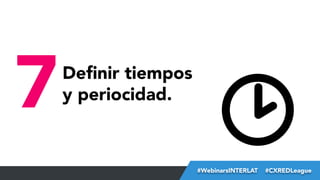 7

Deﬁnir tiempos 
y periocidad.

#FormaciónEBusiness
#WebinarsINTERLAT  #CXREDLeague

 