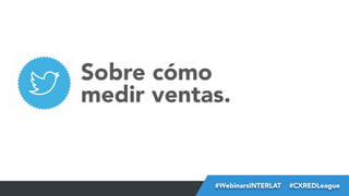 Sobre cómo
medir ventas.

#FormaciónEBusiness
#WebinarsINTERLAT  #CXREDLeague

 