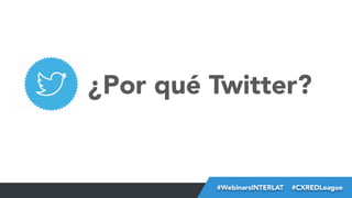 ¿Por qué Twitter?

#FormaciónEBusiness
#WebinarsINTERLAT  #CXREDLeague

 