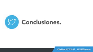 Conclusiones.

#FormaciónEBusiness
#WebinarsINTERLAT  #CXREDLeague

 