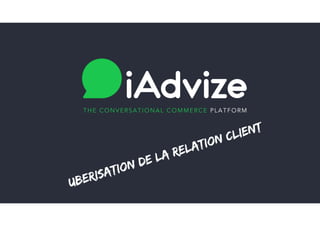 THE CONVERSATIONAL COMMERCE PLATFORM
Uberisation de la relation client
 