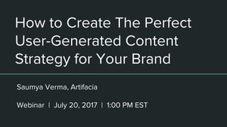 How to Create The Perfect
User-Generated Content
Strategy for Your Brand
Saumya Verma, Artifacia
Webinar | July 20, 2017 | 1:00 PM EST
 