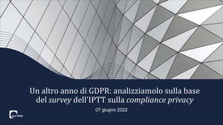 07 giugno 2022
Un altro anno di GDPR: analizziamolo sulla base
del survey dell'IPTT sulla compliance privacy
 