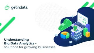 Understanding
Big Data Analytics -
solutions for growing businesses
 