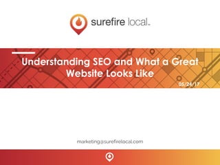 Understanding SEO and What a Great
Website Looks Like
marketing@surefirelocal.com
05/24/17
 