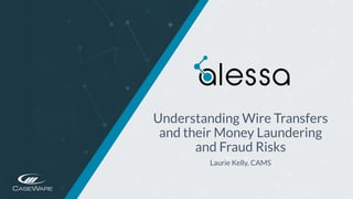 https://www.caseware.com/alessa/
Understanding Wire Transfers
and their Money Laundering
and Fraud Risks
Laurie Kelly, CAMS
 