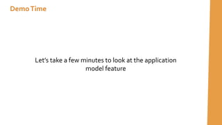 DemoTime
Let’s take a few minutes to look at the application
model feature
 