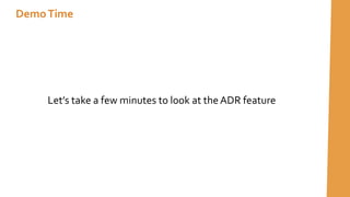 DemoTime
Let’s take a few minutes to look at theADR feature
 
