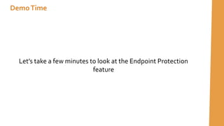 Let’s take a few minutes to look at the Endpoint Protection
feature
DemoTime
 