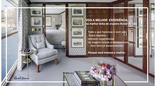 VIVA A MELHOR EXPERIÊNCIA,
na melhor linha de cruzeiro fluvial de luxo
Tudo o que fazemos é com um
único objetivo –
oferecer experiências
de viagem únicas e inesquecíveis
– com serviço personalizado.
Porque você merece o melhor.
 