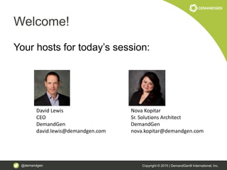 @demandgen Copyright © 2015 | DemandGen® International, Inc.
Welcome!
Your hosts for today’s session:
David Lewis
CEO
DemandGen
david.lewis@demandgen.com
Nova Kopitar
Sr. Solutions Architect
DemandGen
nova.kopitar@demandgen.com
 
