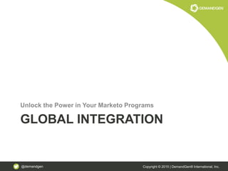 @demandgen Copyright © 2015 | DemandGen® International, Inc.
GLOBAL INTEGRATION
Unlock the Power in Your Marketo Programs
 