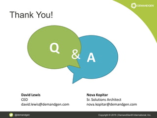 @demandgen Copyright © 2015 | DemandGen® International, Inc.
A
Q &
Thank You!
David Lewis
CEO
david.lewis@demandgen.com
Nova Kopitar
Sr. Solutions Architect
nova.kopitar@demandgen.com
 