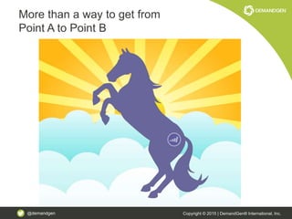 @demandgen Copyright © 2015 | DemandGen® International, Inc.
More than a way to get from
Point A to Point B
 