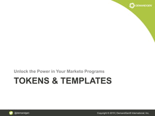 @demandgen Copyright © 2015 | DemandGen® International, Inc.
TOKENS & TEMPLATES
Unlock the Power in Your Marketo Programs
 