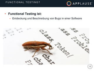 |
•  Functional Testing ist:
–  Entdeckung und Beschreibung von Bugs in einer Software
16
F U N C T I O N A L T E S T I N G ?
 