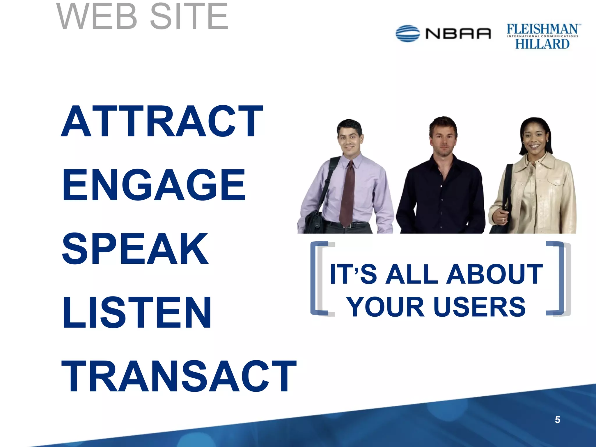 ATTRACT ENGAGE SPEAK LISTEN TRANSACT WHY YOU NEED A WEB SITE IT ’ S ALL ABOUT YOUR USERS 