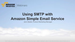 Using SMTP with
               Amazon Simple Email Service
                                                  Jenn Steele, Product Marketing Manager




© 2011 Amazon.com, Inc. and its affiliates. All rights reserved. May not be copied, modified or distributed in whole or in part without the express consent of Amazon.com, Inc.
 