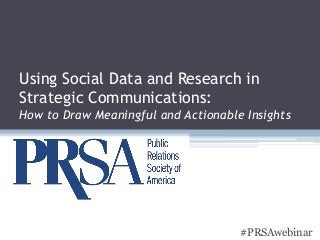 Using Social Data and Research in 
Strategic Communications: 
How to Draw Meaningful and Actionable Insights 
#PRSAwebinar 
 