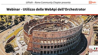Webinar - Utilizzo delle WebApi dell'Orchestrator
UiPath – Rome Community Chapter presenta
 