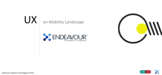 UX             on Mobility Landscape




Endeavour Software Technologies © 2012
 