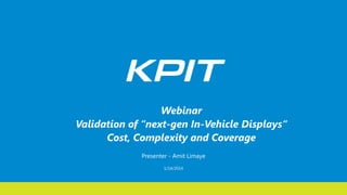 Webinar
Validation of “next-gen In-Vehicle Displays“
Cost, Complexity and Coverage
Presenter - Amit Limaye
1/14/2014

 