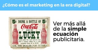 ¿Cómo es el marketing en la era digital?
Ver más allá
de la simple
ecuación
publicitaria.
 