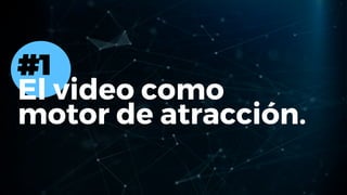 #1
El video como
motor de atracción.
 