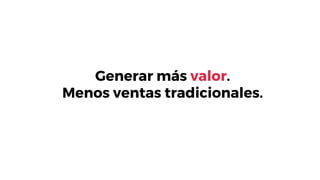 Generar más valor.
Menos ventas tradicionales.
 