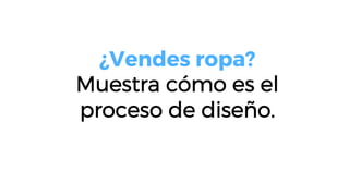 ¿Vendes ropa?
Muestra cómo es el
proceso de diseño.
 