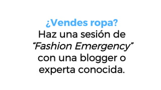 ¿Vendes ropa?
Haz una sesión de
“Fashion Emergency”
con una blogger o
experta conocida.
 